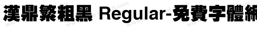 汉鼎繁粗黑 Regular字体转换